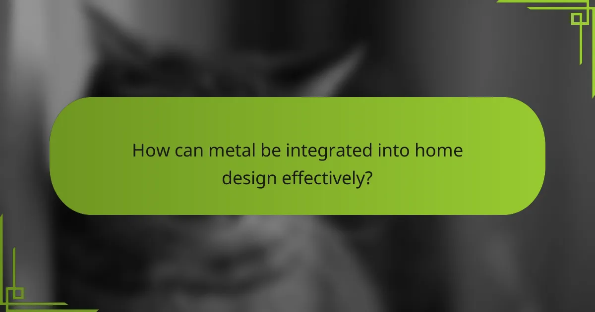 How can metal be integrated into home design effectively?