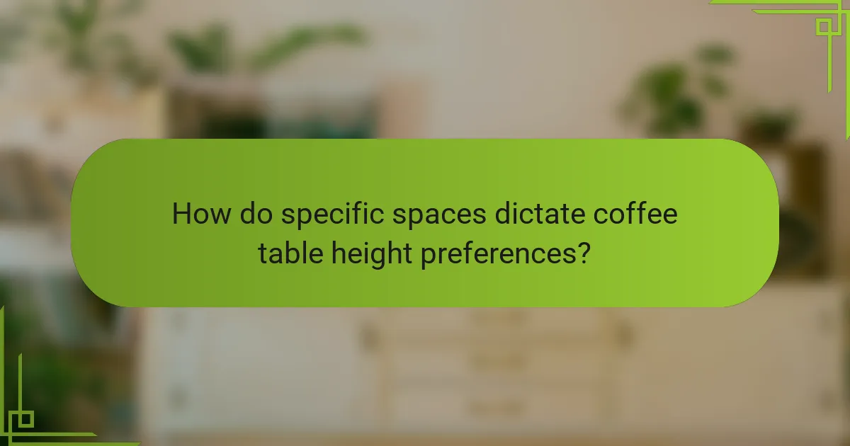 How do specific spaces dictate coffee table height preferences?