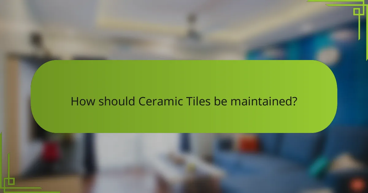 How should Ceramic Tiles be maintained?