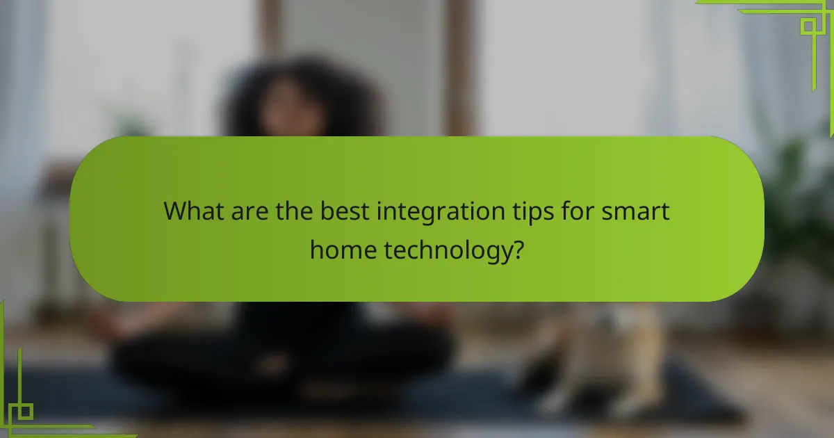 What are the best integration tips for smart home technology?