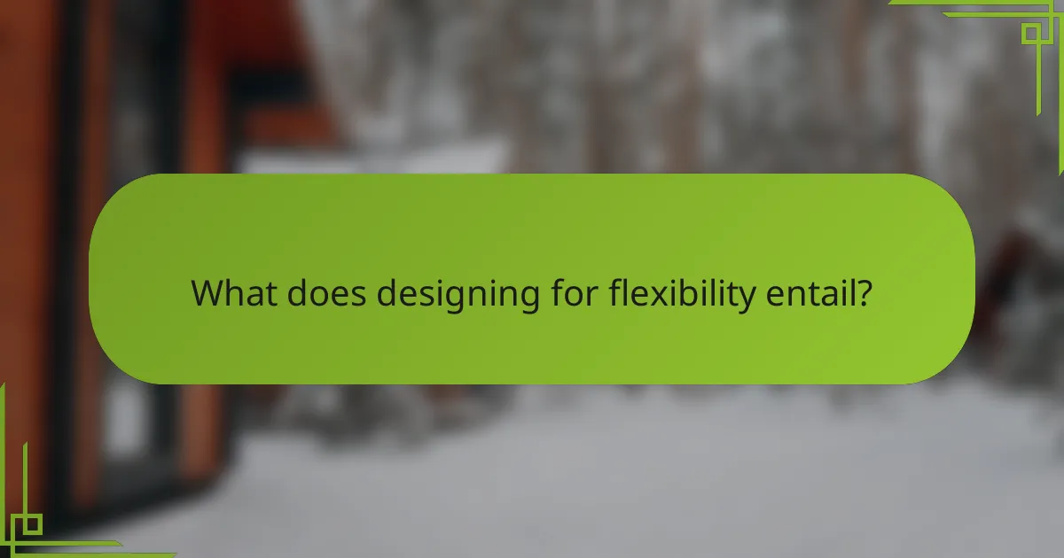 What does designing for flexibility entail?