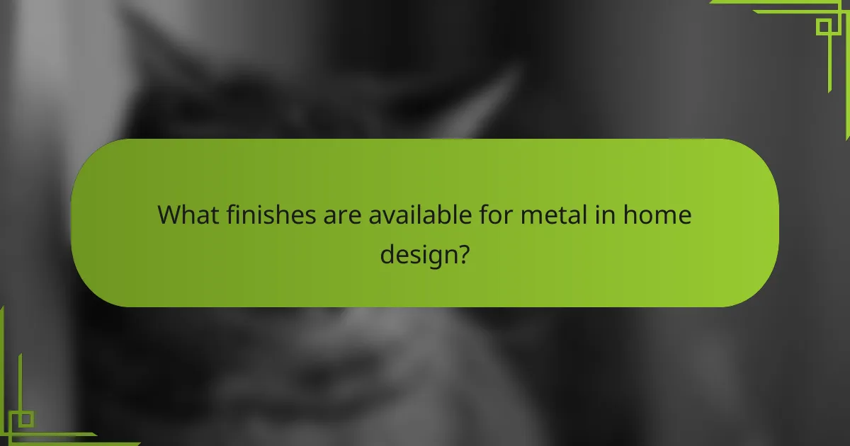 What finishes are available for metal in home design?