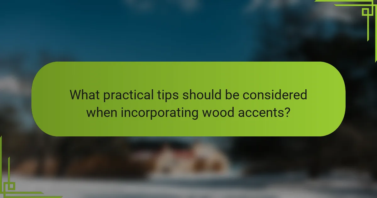 What practical tips should be considered when incorporating wood accents?
